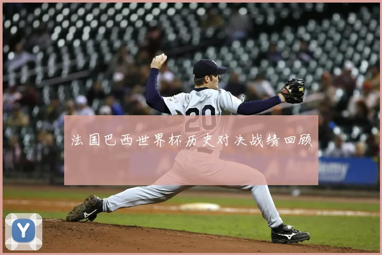 法国巴西世界杯历史对决战绩回顾