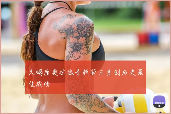 天蝎座奥运选手斩获三金创历史最佳战绩