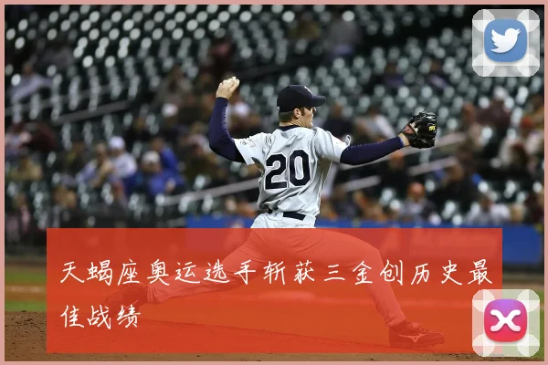 天蝎座奥运选手斩获三金创历史最佳战绩