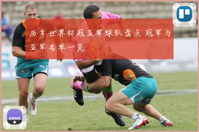 历年世界杯冠亚军球队盘点 冠军与亚军名单一览