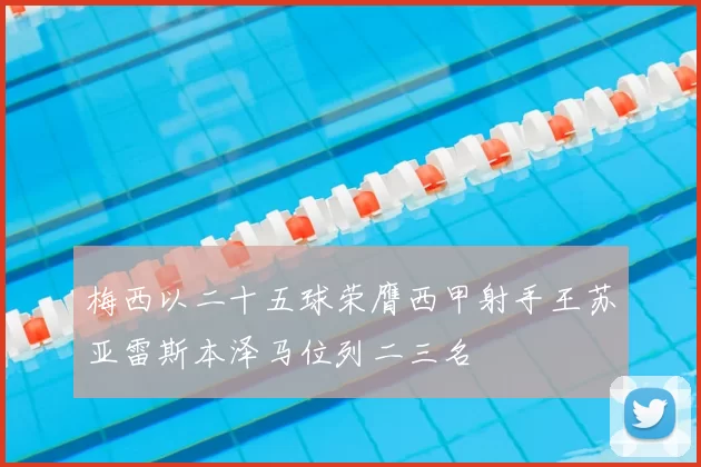 梅西以二十五球荣膺西甲射手王苏亚雷斯本泽马位列二三名