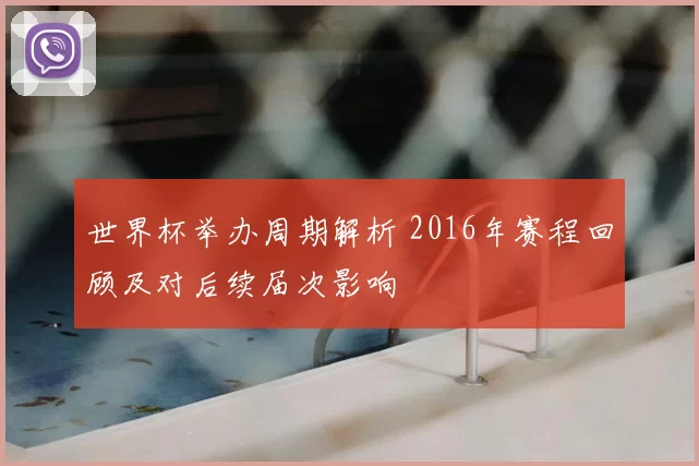世界杯举办周期解析 2016年赛程回顾及对后续届次影响