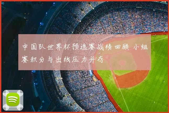 中国队世界杯预选赛战绩回顾 小组赛积分与出线压力并存