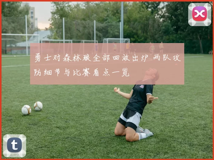 勇士对森林狼全部回放出炉 两队攻防细节与比赛看点一览
