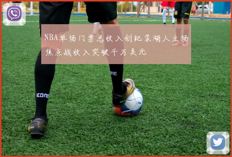 NBA单场门票总收入创纪录湖人主场焦点战收入突破千万美元