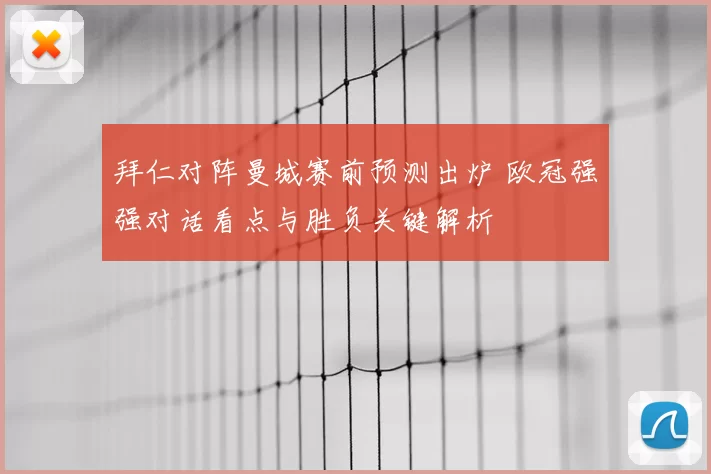 拜仁对阵曼城赛前预测出炉 欧冠强强对话看点与胜负关键解析