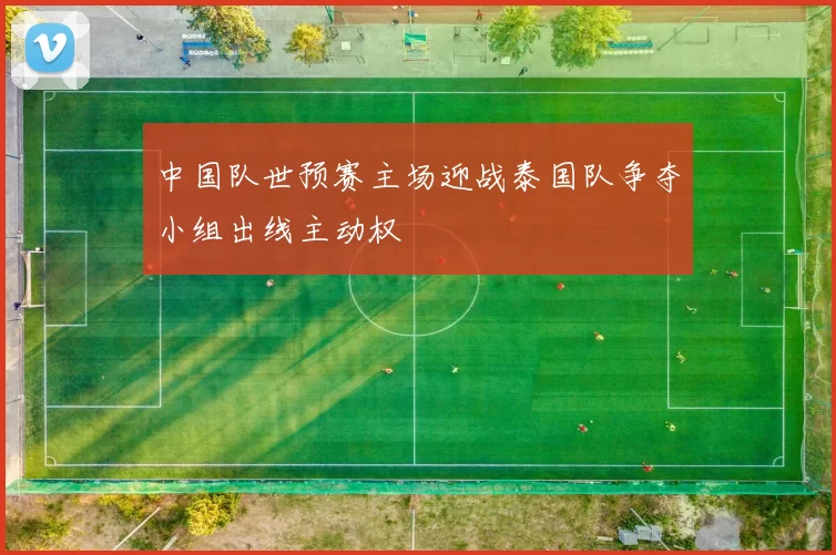 中国队世预赛主场迎战泰国队争夺小组出线主动权