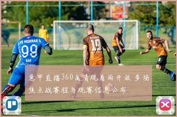 意甲直播360高清观看间开放 多场焦点战赛程与观赛信息公布
