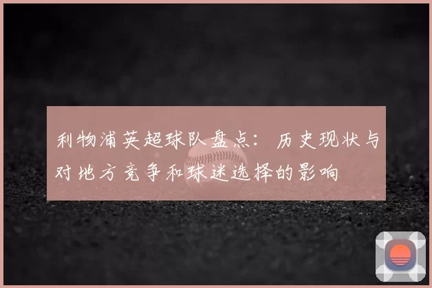 利物浦英超球队盘点：历史现状与对地方竞争和球迷选择的影响