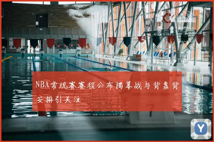 NBA常规赛赛程公布揭幕战与背靠背安排引关注