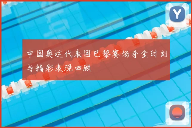 中国奥运代表团巴黎赛场夺金时刻与精彩表现回顾