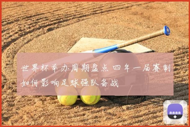 世界杯举办周期盘点 四年一届赛制如何影响足球强队备战
