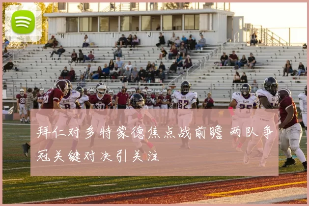 拜仁对多特蒙德焦点战前瞻 两队争冠关键对决引关注