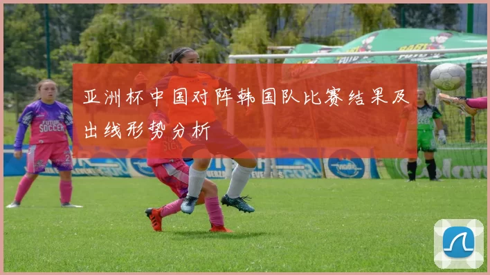 亚洲杯中国对阵韩国队比赛结果及出线形势分析