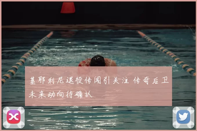 基耶利尼退役传闻引关注 传奇后卫未来动向待确认