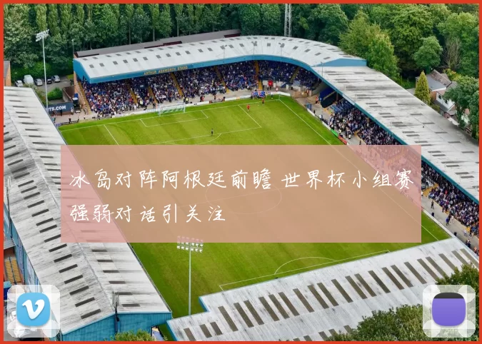 冰岛对阵阿根廷前瞻 世界杯小组赛强弱对话引关注