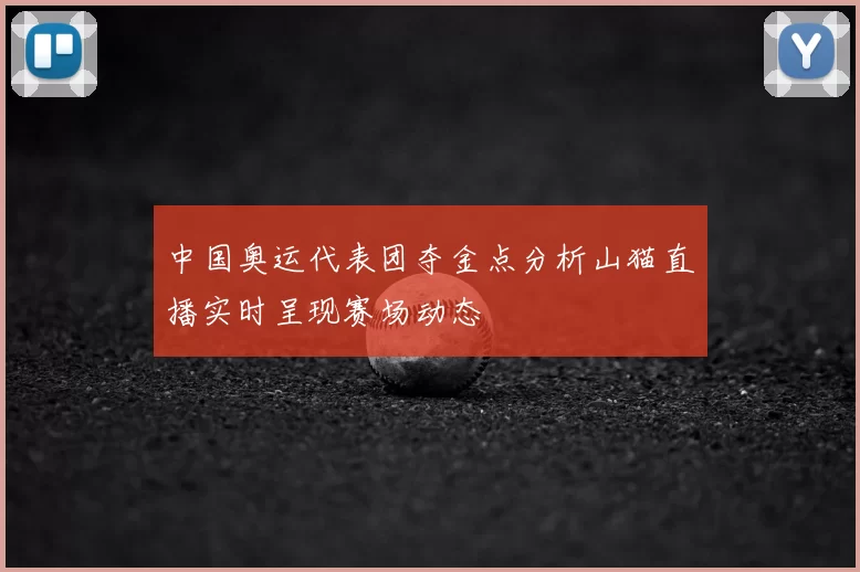 中国奥运代表团夺金点分析山猫直播实时呈现赛场动态