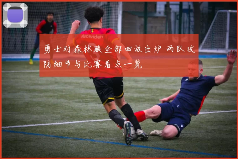 勇士对森林狼全部回放出炉 两队攻防细节与比赛看点一览