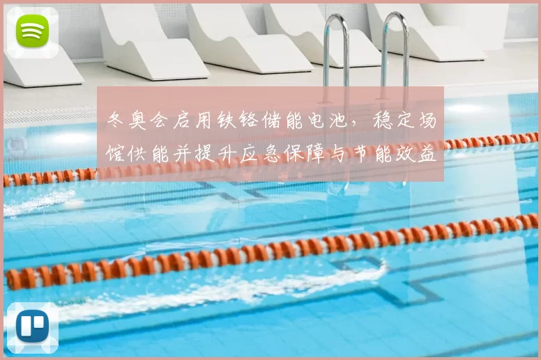 冬奥会启用铁铬储能电池，稳定场馆供能并提升应急保障与节能效益