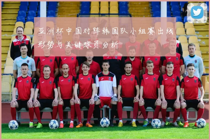 亚洲杯中国对阵韩国队小组赛出线形势与关键球员分析