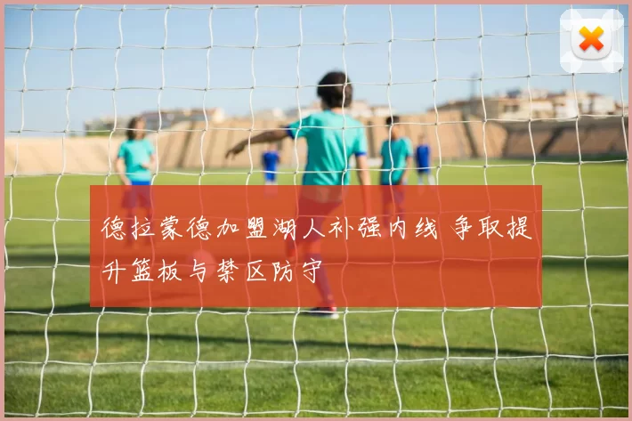 德拉蒙德加盟湖人补强内线 争取提升篮板与禁区防守