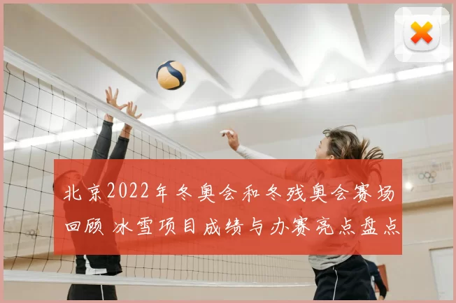 北京2022年冬奥会和冬残奥会赛场回顾 冰雪项目成绩与办赛亮点盘点