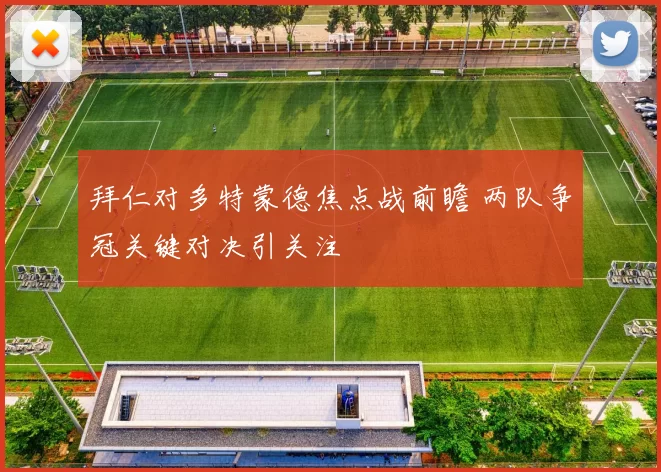 拜仁对多特蒙德焦点战前瞻 两队争冠关键对决引关注