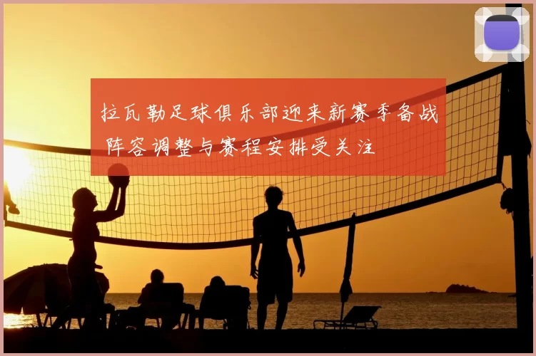 拉瓦勒足球俱乐部迎来新赛季备战 阵容调整与赛程安排受关注