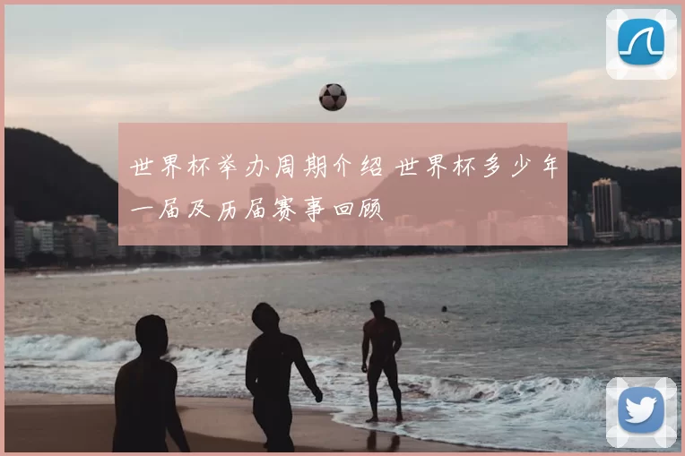 世界杯举办周期介绍 世界杯多少年一届及历届赛事回顾