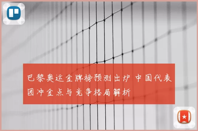巴黎奥运金牌榜预测出炉 中国代表团冲金点与竞争格局解析