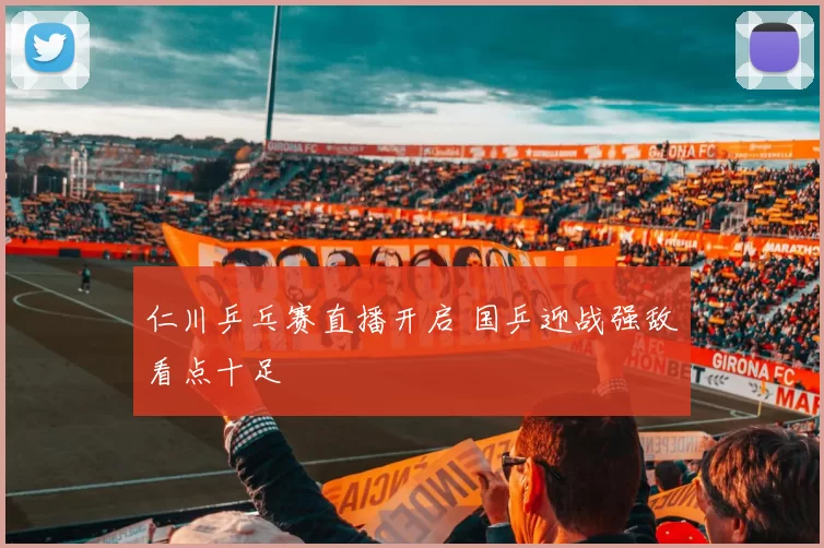 仁川乒乓赛直播开启 国乒迎战强敌看点十足