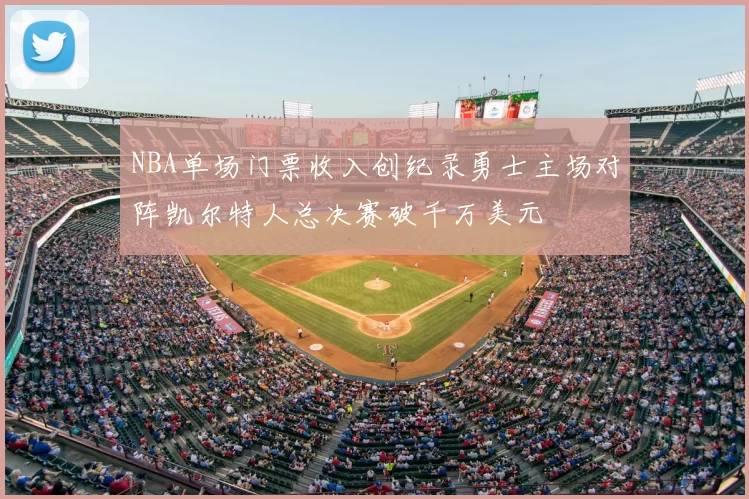 NBA单场门票收入创纪录勇士主场对阵凯尔特人总决赛破千万美元