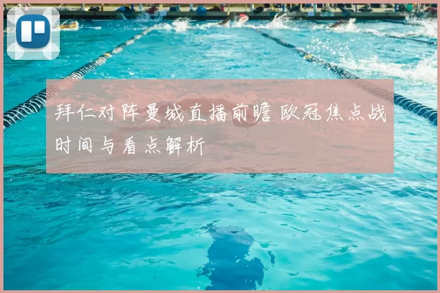 拜仁对阵曼城直播前瞻 欧冠焦点战时间与看点解析