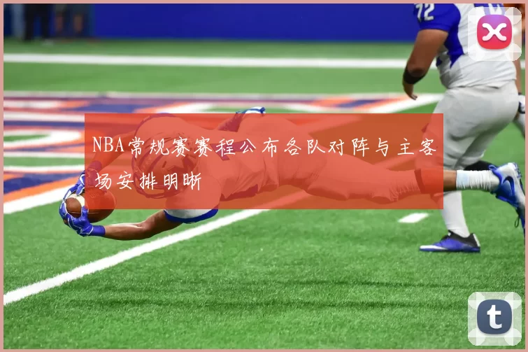 NBA常规赛赛程公布各队对阵与主客场安排明晰