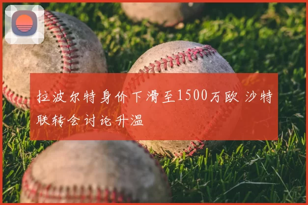 拉波尔特身价下滑至1500万欧 沙特联转会讨论升温
