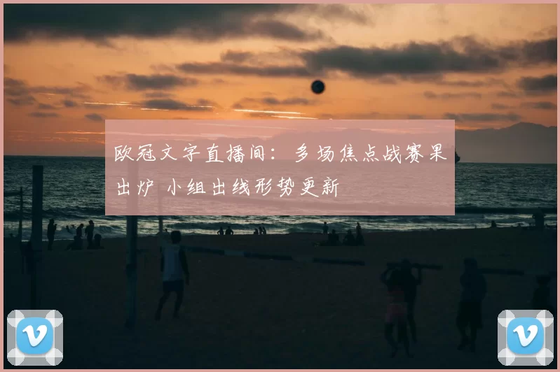 欧冠文字直播间:多场焦点战赛果出炉 小组出线形势更新