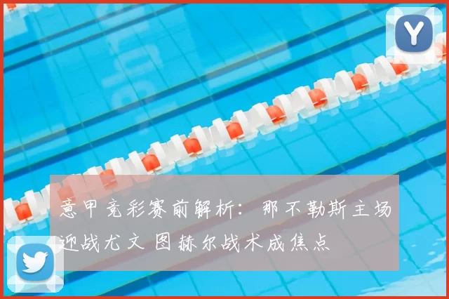 意甲竞彩赛前解析：那不勒斯主场迎战尤文 图赫尔战术成焦点