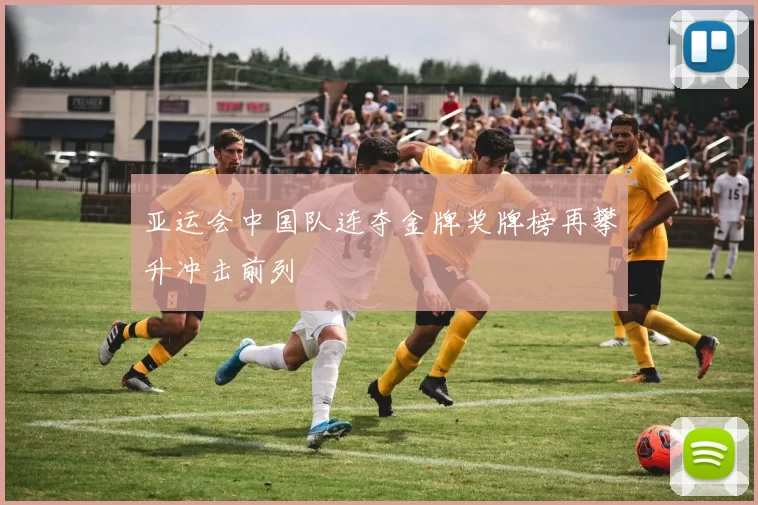 亚运会中国队连夺金牌奖牌榜再攀升冲击前列