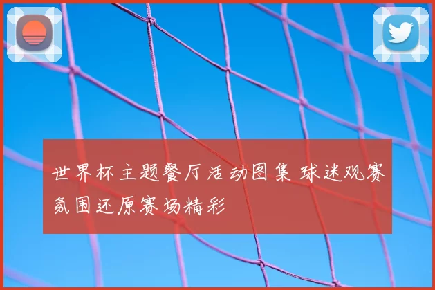 世界杯主题餐厅活动图集 球迷观赛氛围还原赛场精彩