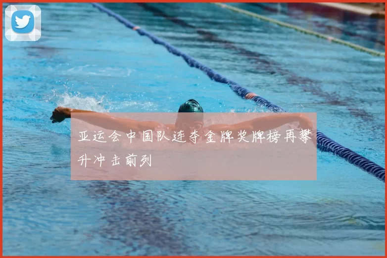 亚运会中国队连夺金牌奖牌榜再攀升冲击前列