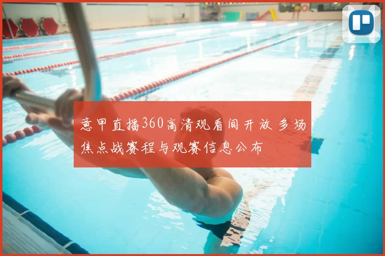意甲直播360高清观看间开放 多场焦点战赛程与观赛信息公布