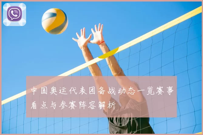 中国奥运代表团备战动态一览赛事看点与参赛阵容解析