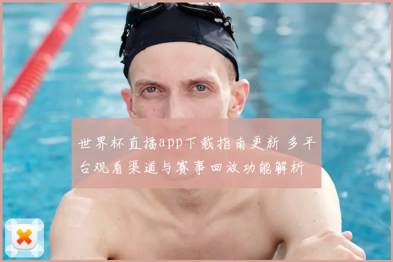 世界杯直播app下载指南更新 多平台观看渠道与赛事回放功能解析