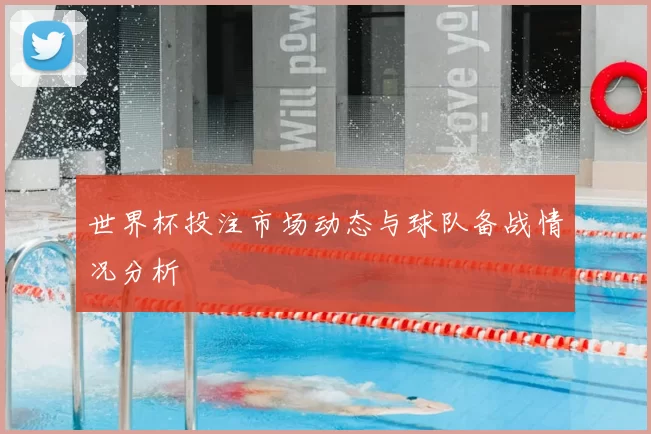 世界杯投注市场动态与球队备战情况分析