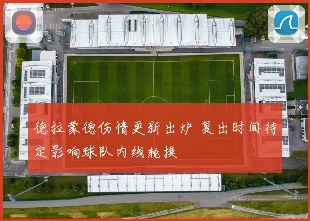 德拉蒙德伤情更新出炉 复出时间待定影响球队内线轮换